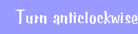 Turn anticlockwise